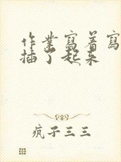 作业写着写着就插了起来