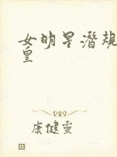 女明星潜规则之皇