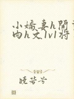 小娇妻h开荤粗肉h文1v1将军