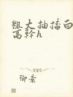 粗大抽搐白浊h高干h