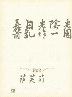 长日光阴光阴似箭乱作一团笔趣阁封面