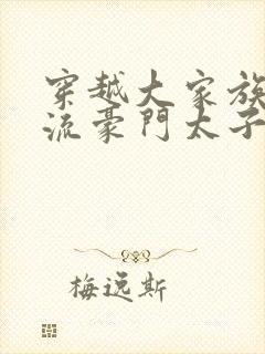 穿越大家族之风流豪门太子爷封面