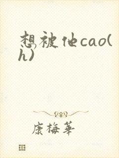 想被他cao(h)
