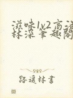 滋味1v2商洛林深笔趣阁