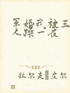 军婚我被三个男人躁一夜