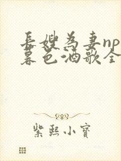 长嫂为妻npn暮色酒歌全文免费阅读笔趣阁