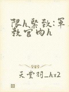 限h紧致:军人教官肉h
