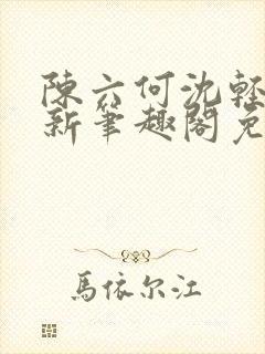 陈六何沈轻舞最新笔趣阁免费下载