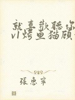 就喜欢听你叫1v1烤鱼猫顾浅浅