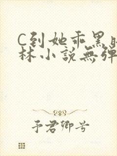 C到她乖黑暗森林小说无弹窗