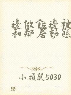 边做饭边被躁我和邻居动态图