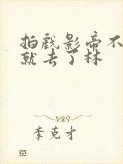 拍戏影帝不小心就去了林