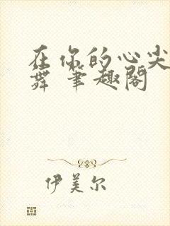 在你的心尖上起舞 笔趣阁