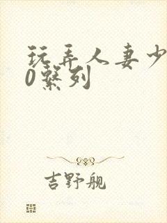 玩弄人妻少妇70系列