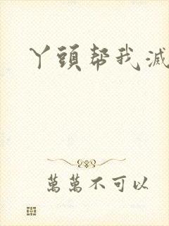 丫头帮我灭灭火