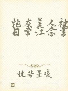 炮灰美人被浇灌日常江念书友推荐