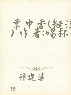 掌中香(糙汉 ) 作者:喝杯奶茶