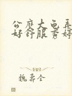 公么大龟弄得我好舒服秀婷视频