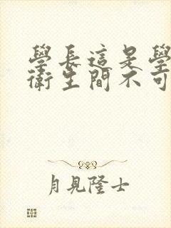 学长这是学校的卫生间不可以