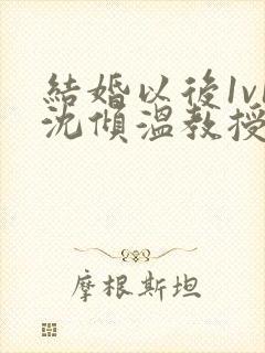 结婚以后1v1沈倾温教授的简介