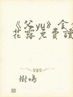 《父yu》金银花露免费读书