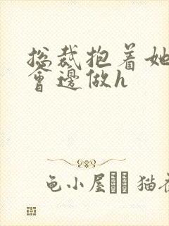 总裁抱着她边开会边做h