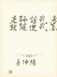 老师说我考好了就随便我怎样