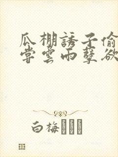 瓜棚诱子偷伦初尝云雨孽欲情缘