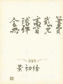 全球高武笔趣阁无弹窗免费阅读