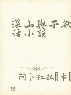 深山与子欲乱生活小说