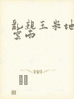 乱亲玉米地初尝云雨