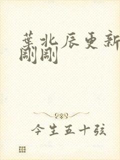 叶北辰更新最快刚刚