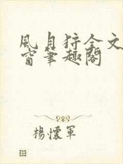 风月狩全文无弹窗笔趣阁