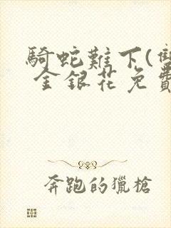 骑蛇难下(双) 金银花免费笔趣阁封面