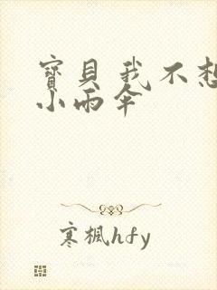 宝贝 我不想带小雨伞