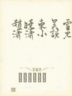 赵晓东吴雪晴王潇潇小说免费阅读