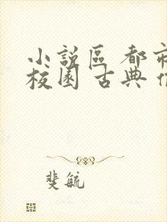 小说区 都市 校园 古典 偷拍