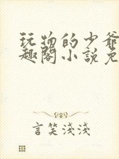 玩物的少爷们笔趣阁小说免费阅读