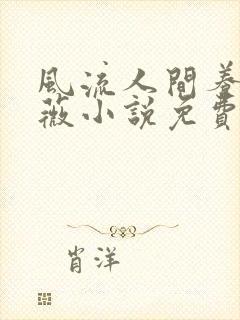 风流人间养父采薇小说免费笔趣阁