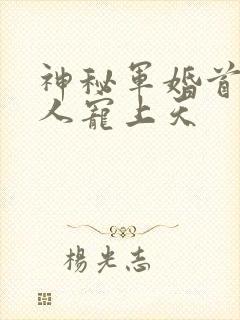 神秘军婚首长大人宠上天