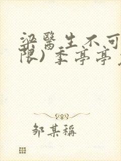 梁医生不可以(限) 季亭亭免费阅读