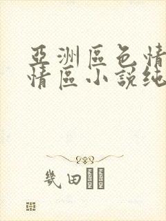 亚洲区色情区激情区小说纯熟调抖