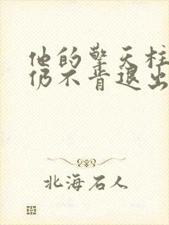 他的擎天柱巨龙仍不肯退出