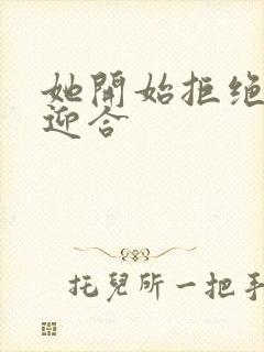 她开始拒绝慢迎迎合