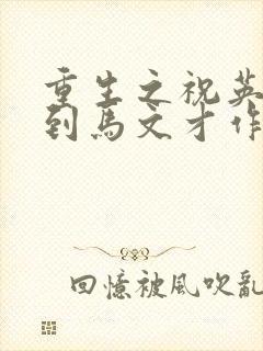 重生之祝英台遇到马文才作者:问鹿