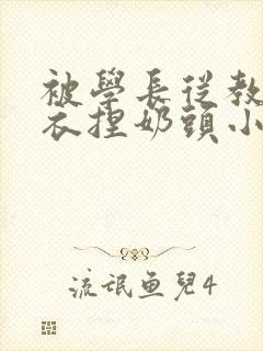 被学长从教室扒衣捏奶头小说