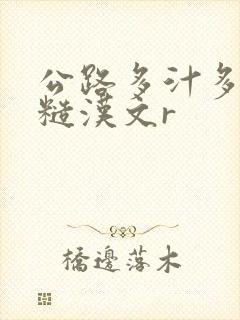 公路多汁多肉的糙汉文r