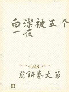白洁被五个人玩一夜
