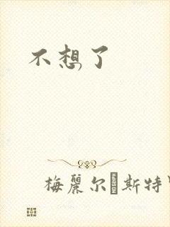 不想了
