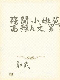 强开小嫩苞h文高辣h文男男